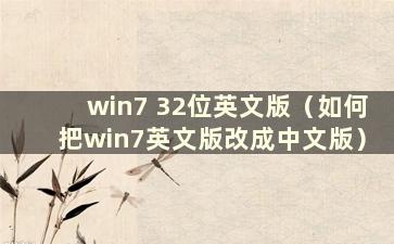 win7 32位英文版（如何把win7英文版改成中文版）